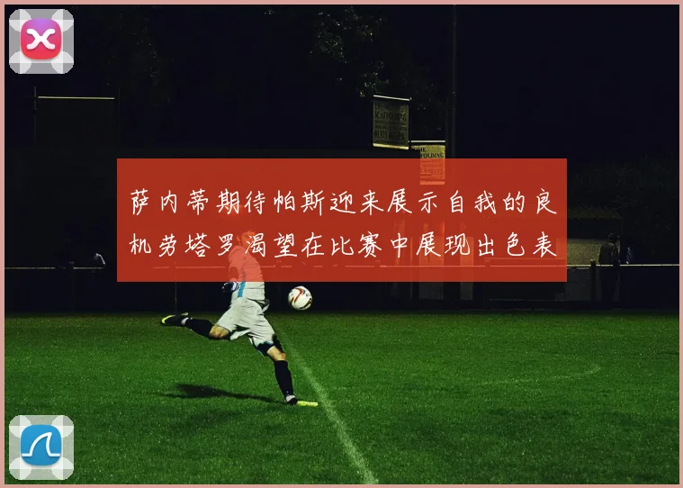 萨内蒂期待帕斯迎来展示自我的良机劳塔罗渴望在比赛中展现出色表现