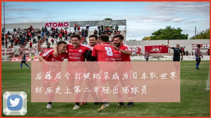 后藤启介打破纪录成为日本队世界杯历史上第二年轻出场球员