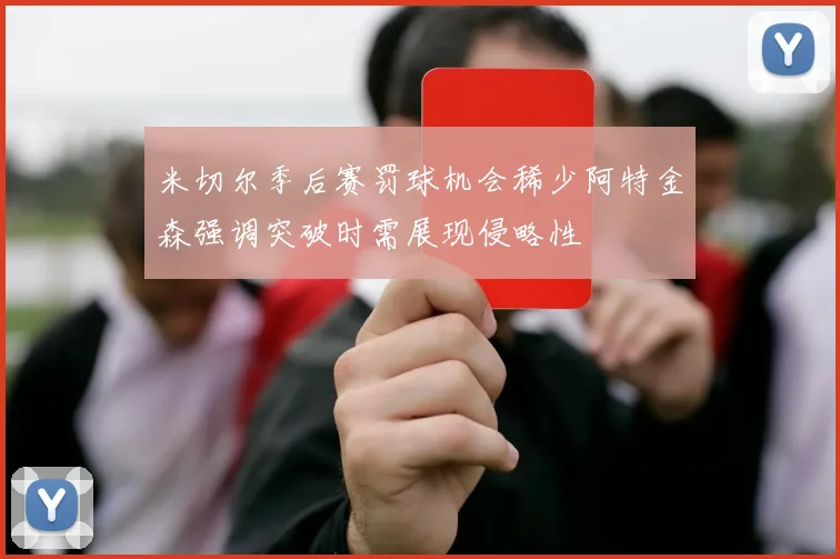 米切尔季后赛罚球机会稀少阿特金森强调突破时需展现侵略性