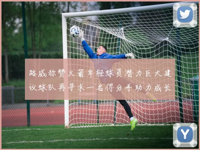 路威称赞火箭年轻球员潜力巨大建议球队再寻求一名得分手助力成长