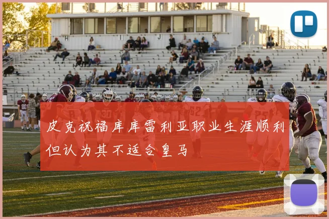 皮克祝福库库雷利亚职业生涯顺利但认为其不适合皇马