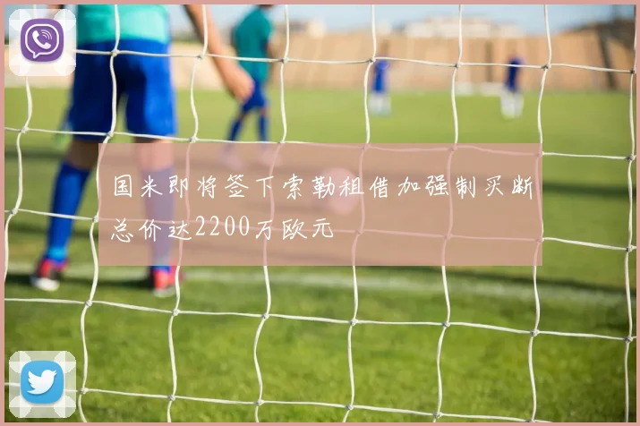 国米即将签下索勒租借加强制买断总价达2200万欧元