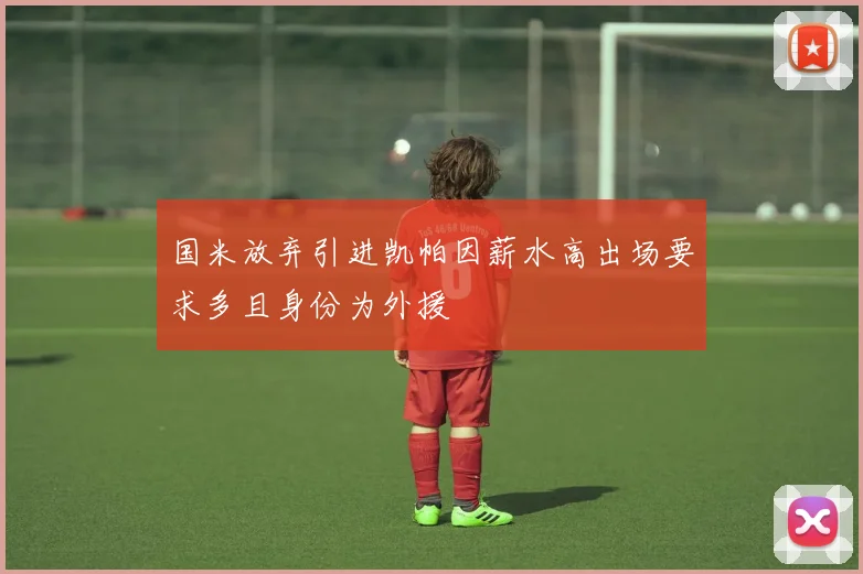 国米放弃引进凯帕因薪水高出场要求多且身份为外援