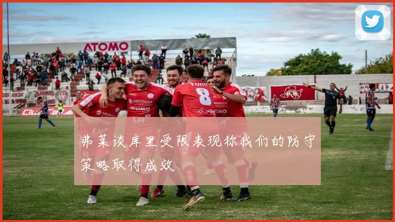 弗莱谈库里受限表现称我们的防守策略取得成效