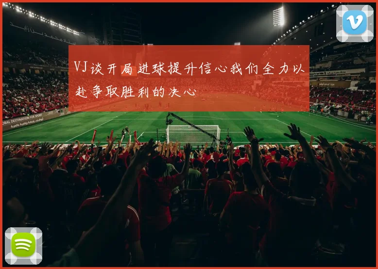 VJ谈开局进球提升信心我们全力以赴争取胜利的决心
